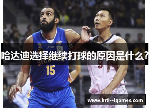 哈达迪选择继续打球的原因是什么？