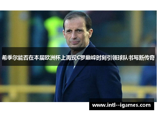 希季尔能否在本届欧洲杯上再现C罗巅峰时刻引领球队书写新传奇