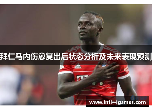 拜仁马内伤愈复出后状态分析及未来表现预测 拜仁马内伤愈复出后状态分析及未来表现预测