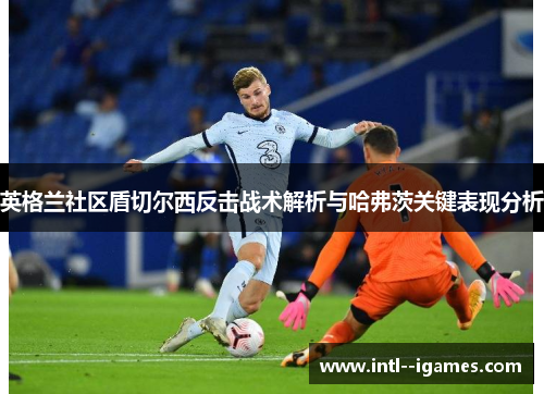 英格兰社区盾切尔西反击战术解析与哈弗茨关键表现分析