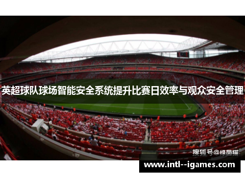 英超球队球场智能安全系统提升比赛日效率与观众安全管理