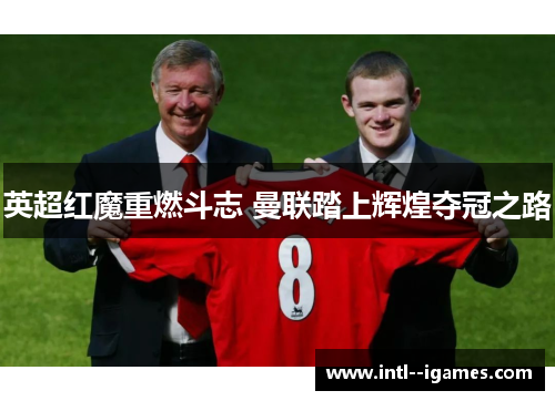 英超红魔重燃斗志 曼联踏上辉煌夺冠之路 英超红魔重燃斗志 曼联踏上辉煌夺冠之路