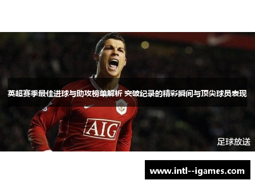 英超赛季最佳进球与助攻榜单解析 突破纪录的精彩瞬间与顶尖球员表现 英超赛季最佳进球与助攻榜单解析 突破纪录的精彩瞬间与顶尖球员表现