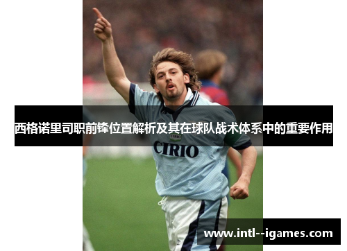 西格诺里司职前锋位置解析及其在球队战术体系中的重要作用