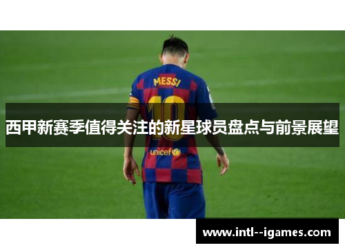 西甲新赛季值得关注的新星球员盘点与前景展望