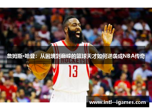 詹姆斯·哈登：从困境到巅峰的篮球天才如何逆袭成NBA传奇