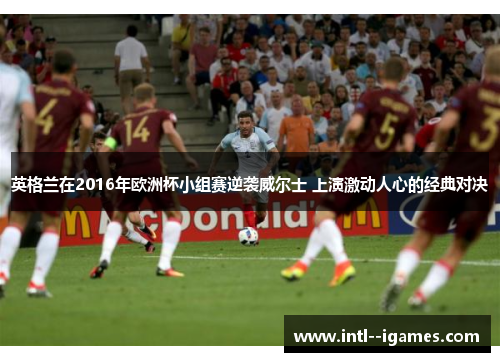 英格兰在2016年欧洲杯小组赛逆袭威尔士 上演激动人心的经典对决 英格兰在2016年欧洲杯小组赛逆袭威尔士 上演激动人心的经典对决