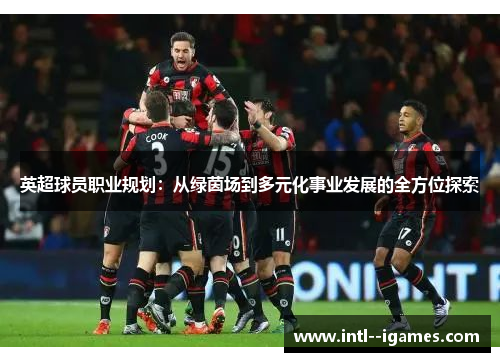 英超球员职业规划：从绿茵场到多元化事业发展的全方位探索