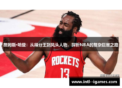 詹姆斯·哈登:从得分王到风头人物,探析NBA的复杂巨星之路 詹姆斯·哈登:从得分王到风头人物,探析NBA的复杂巨星之路