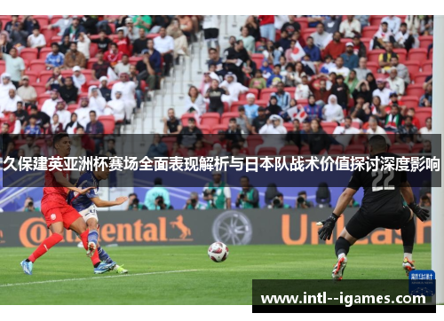 久保建英亚洲杯赛场全面表现解析与日本队战术价值探讨深度影响