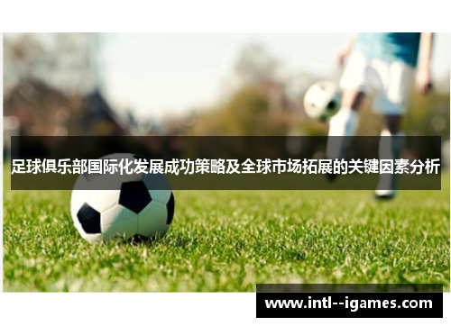 足球俱乐部国际化发展成功策略及全球市场拓展的关键因素分析