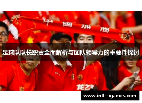 足球队队长职责全面解析与团队领导力的重要性探讨
