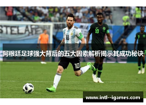 阿根廷足球强大背后的五大因素解析揭示其成功秘诀