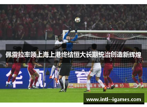 佩雷拉率领上海上港终结恒大长期统治创造新辉煌