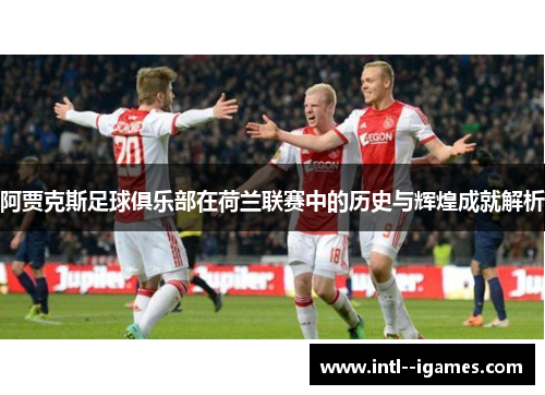 阿贾克斯足球俱乐部在荷兰联赛中的历史与辉煌成就解析 阿贾克斯足球俱乐部在荷兰联赛中的历史与辉煌成就解析