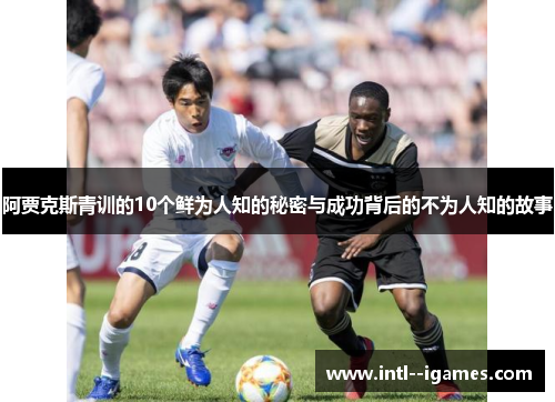 阿贾克斯青训的10个鲜为人知的秘密与成功背后的不为人知的故事 阿贾克斯青训的10个鲜为人知的秘密与成功背后的不为人知的故事
