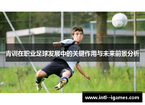 青训在职业足球发展中的关键作用与未来前景分析