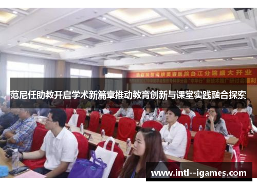 范尼任助教开启学术新篇章推动教育创新与课堂实践融合探索 范尼任助教开启学术新篇章推动教育创新与课堂实践融合探索