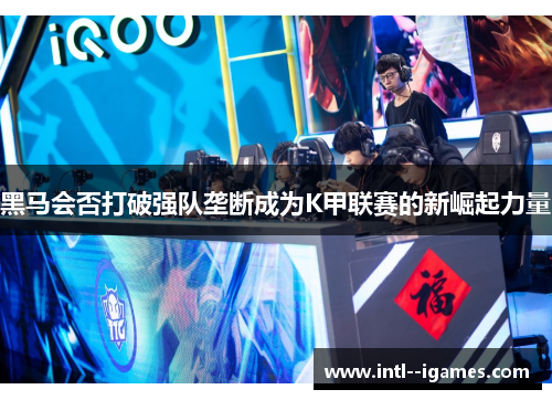 黑马会否打破强队垄断成为K甲联赛的新崛起力量 黑马会否打破强队垄断成为K甲联赛的新崛起力量