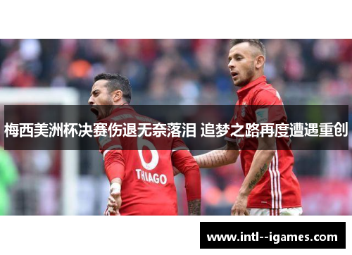 梅西美洲杯决赛伤退无奈落泪 追梦之路再度遭遇重创