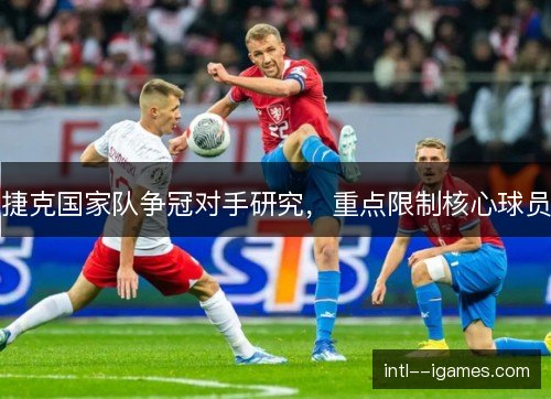 捷克国家队争冠对手研究，重点限制核心球员
