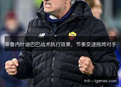 蒂鲁内什迪巴巴战术执行效果，节奏变速拖垮对手