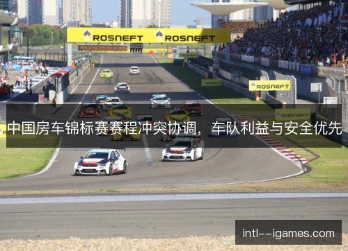 中国房车锦标赛赛程冲突协调，车队利益与安全优先
