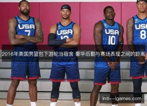 2016年美国男篮包下游轮当宿舍 豪华后勤与赛场表现之间的距离